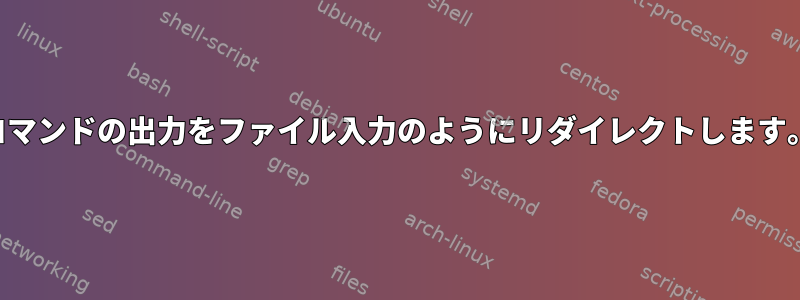 コマンドの出力をファイル入力のようにリダイレクトします。