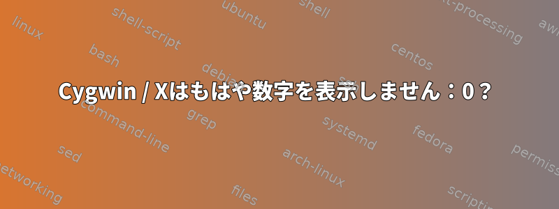 Cygwin / Xはもはや数字を表示しません：0？