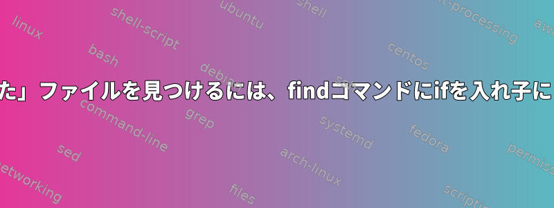 「破損した」ファイルを見つけるには、findコマンドにifを入れ子にします。