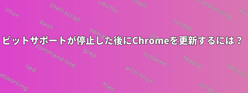 32ビットサポートが停止した後にChromeを更新するには？