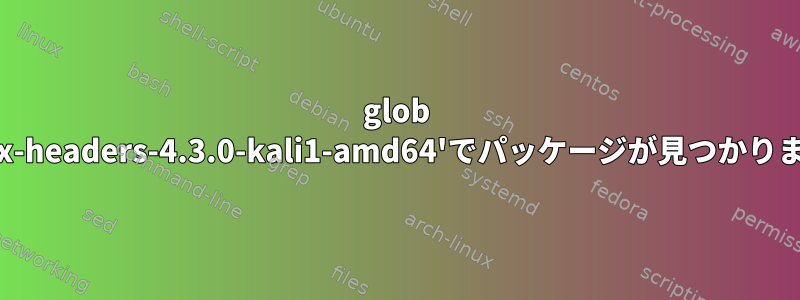 glob 'linux-headers-4.3.0-kali1-amd64'でパッケージが見つかりません