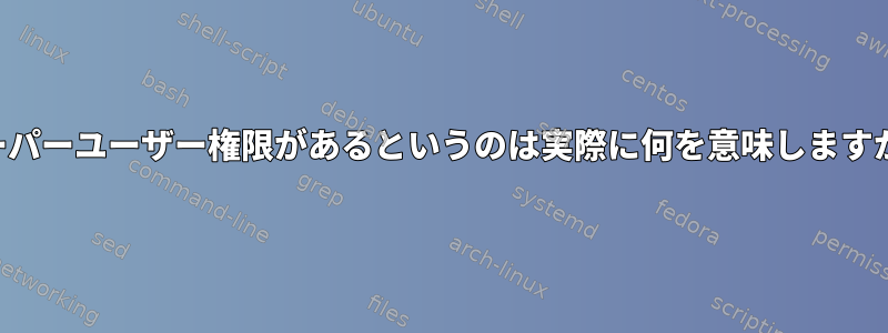 スーパーユーザー権限があるというのは実際に何を意味しますか？