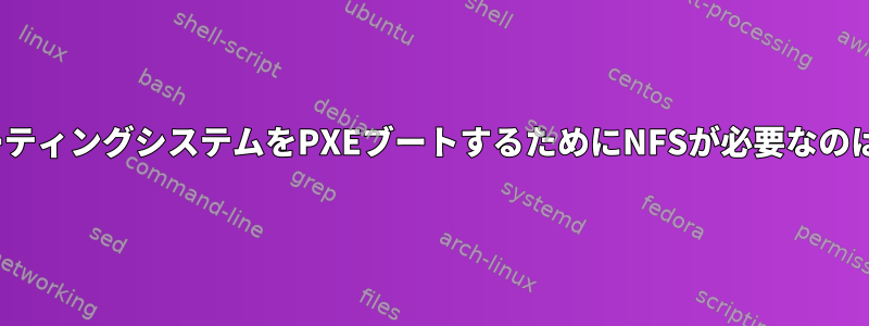 LinuxオペレーティングシステムをPXEブートするためにNFSが必要なのはなぜですか？