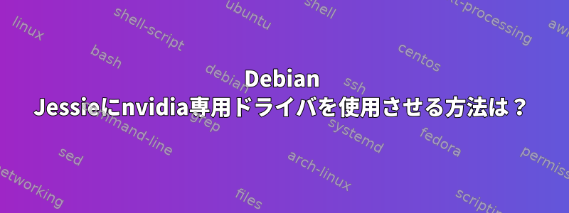 Debian Jessieにnvidia専用ドライバを使用させる方法は？