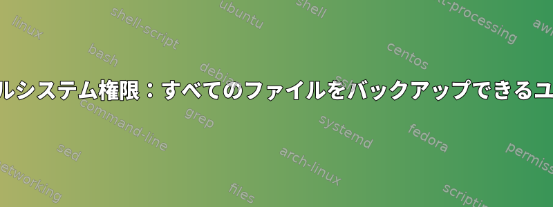 ファイルシステム権限：すべてのファイルをバックアップできるユーザー