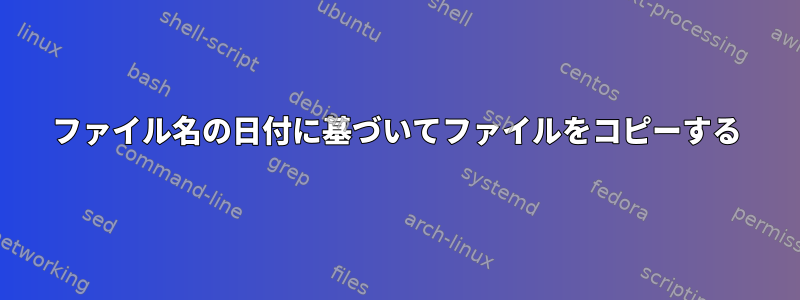 ファイル名の日付に基づいてファイルをコピーする