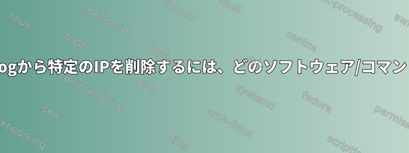 wtmp、btmp、lastlogから特定のIPを削除するには、どのソフトウェア/コマンドを使用できますか？