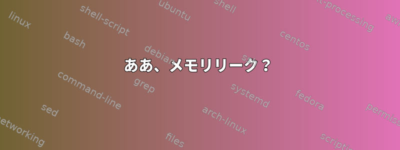 ああ、メモリリーク？