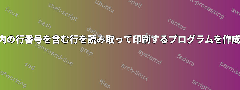 ファイル内の行番号を含む行を読み取って印刷するプログラムを作成します。