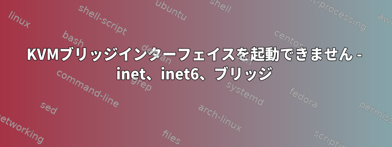 KVMブリッジインターフェイスを起動できません - inet、inet6、ブリッジ