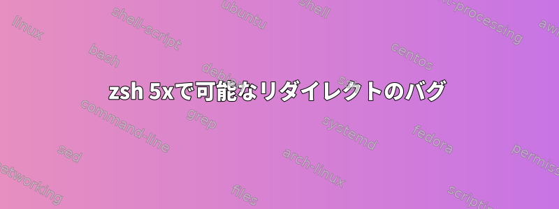 zsh 5xで可能なリダイレクトのバグ