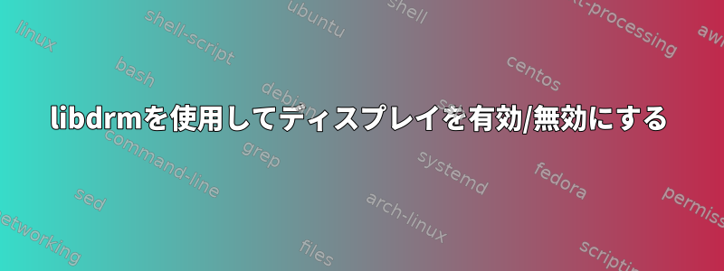 libdrmを使用してディスプレイを有効/無効にする