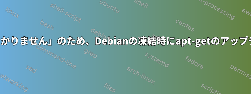 「ファイルが見つかりません」のため、Debianの凍結時にapt-getのアップデートが失敗する