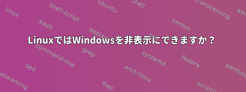 LinuxではWindowsを非表示にできますか？