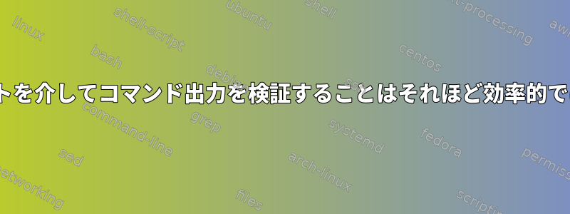 BASHスクリプトを介してコマンド出力を検証することはそれほど効率的ではありません。