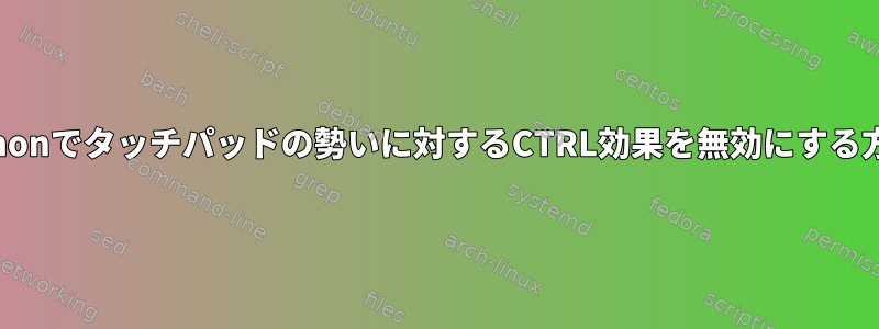 Cinnamonでタッチパッドの勢いに対するCTRL効果を無効にする方法は？