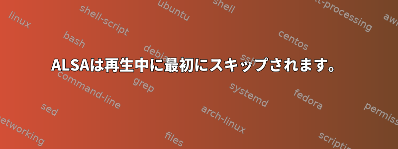 ALSAは再生中に最初にスキップされます。