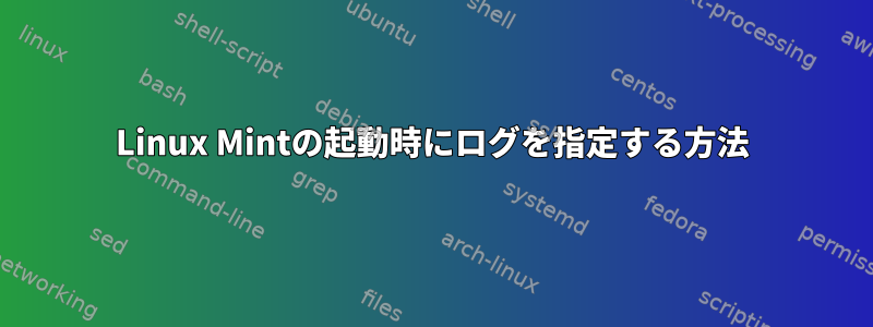 Linux Mintの起動時にログを指定する方法