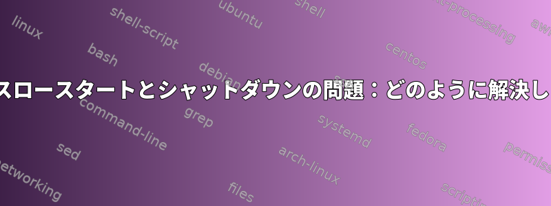 Ubantuスロースタートとシャットダウンの問題：どのように解決しますか？