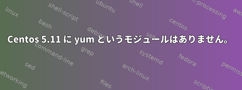 Centos 5.11 に yum というモジュールはありません。