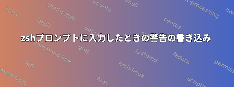 zshプロンプトに入力したときの警告の書き込み