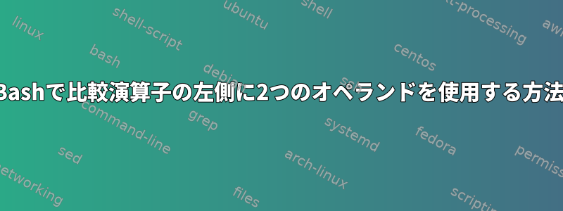 Bashで比較演算子の左側に2つのオペランドを使用する方法