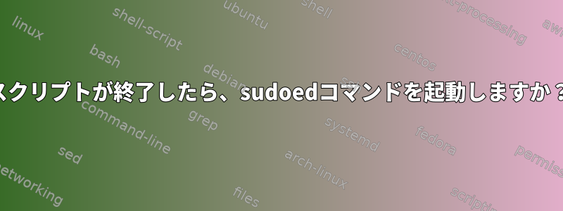 スクリプトが終了したら、sudoedコマンドを起動しますか？