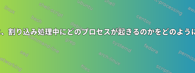 Linuxカーネルは、割り込み処理中にどのプロセスが起きるのかをどのように把握しますか？