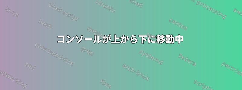 コンソールが上から下に移動中