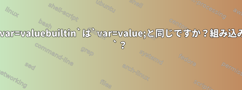 `var=valuebuiltin`は`var=value;と同じですか？組み込み `？