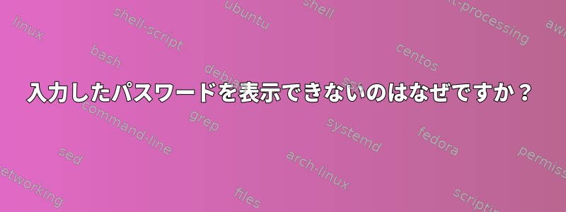 入力したパスワードを表示できないのはなぜですか？