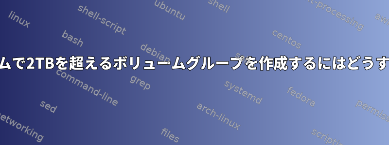 GPT以外のシステムで2TBを超えるボリュームグループを作成するにはどうすればよいですか？