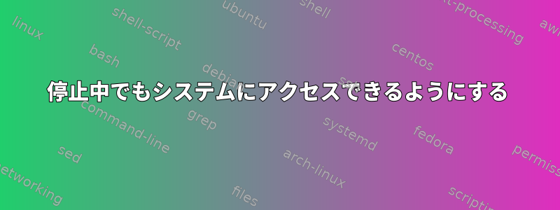 停止中でもシステムにアクセスできるようにする