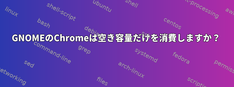 GNOMEのChromeは空き容量だけを消費しますか？