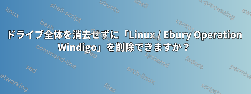 ドライブ全体を消去せずに「Linux / Ebury Operation Windigo」を削除できますか？