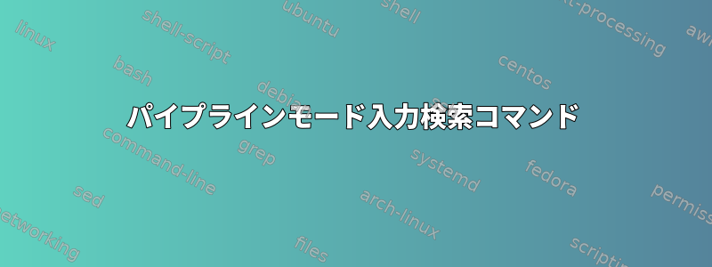 パイプラインモード入力検索コマンド