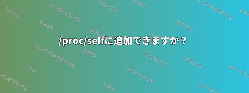 /proc/selfに追加できますか？