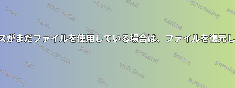 プロセスがまだファイルを使用している場合は、ファイルを復元します。