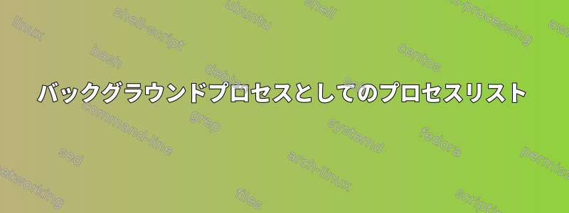 バックグラウンドプロセスとしてのプロセスリスト