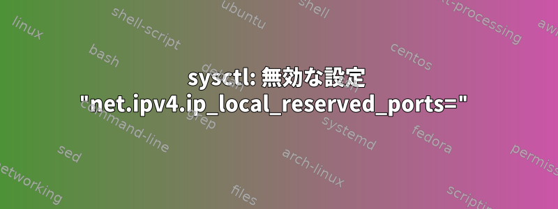 sysctl: 無効な設定 "net.ipv4.ip_local_reserved_ports="