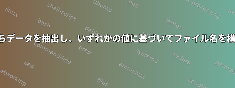 ファイルからデータを抽出し、いずれかの値に基づいてファイル名を構成する方法