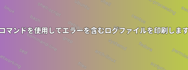 cpコマンドを使用してエラーを含むログファイルを印刷します。