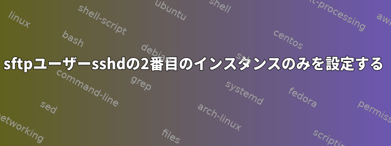 sftpユーザーsshdの2番目のインスタンスのみを設定する