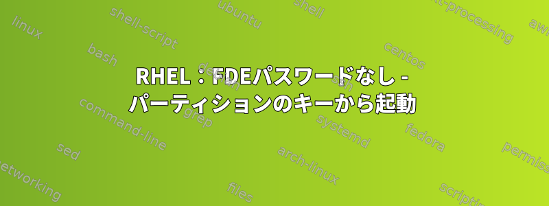 RHEL：FDEパスワードなし - パーティションのキーから起動