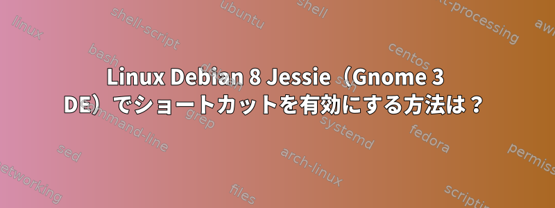 Linux Debian 8 Jessie（Gnome 3 DE）でショートカットを有効にする方法は？