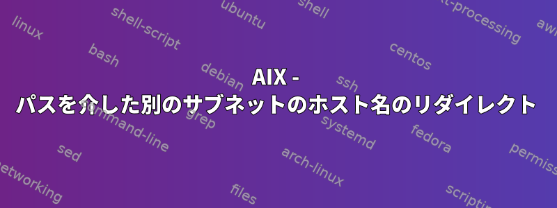 AIX - パスを介した別のサブネットのホスト名のリダイレクト