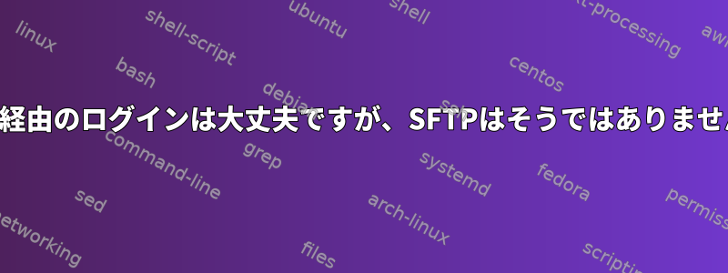 SSH経由のログインは大丈夫ですが、SFTPはそうではありません。