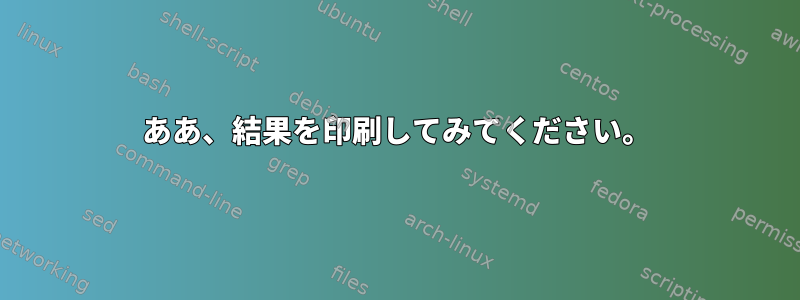 ああ、結果を印刷してみてください。