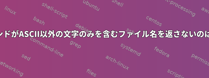 このfindコマンドがASCII以外の文字のみを含むファイル名を返さないのはなぜですか？