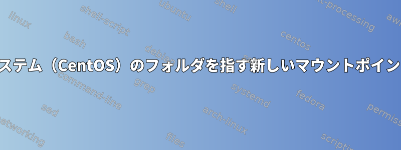 既存のファイルシステム（CentOS）のフォルダを指す新しいマウントポイントを作成する方法